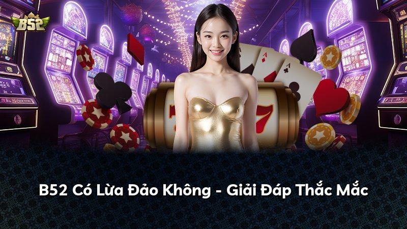 B52 Có Lừa Đảo Không - Giải Đáp Thắc Mắc