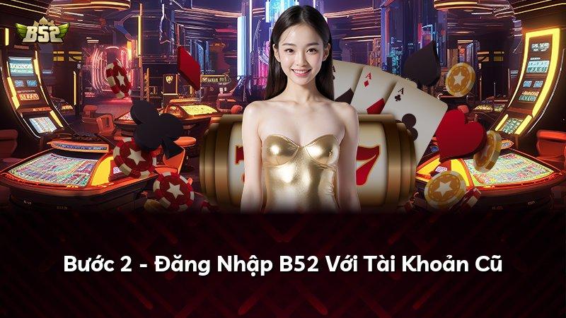 Bước 2 - Đăng Nhập B52 Với Tài Khoản Cũ