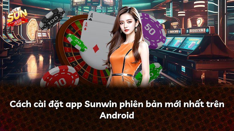 Cách cài đặt app Sunwin phiên bản mới nhất trên Android