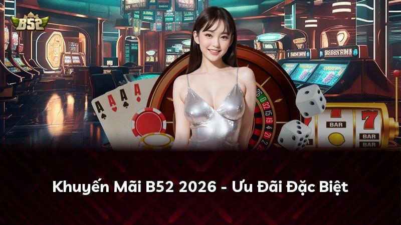 Khuyến Mãi B52 2026 - Ưu Đãi Đặc Biệt