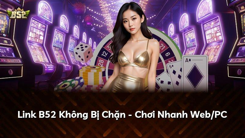Link B52 Không Bị Chặn - Chơi Nhanh Web/PC