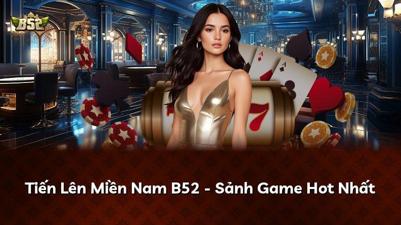 Tiến Lên Miền Nam B52 - Sảnh Game Hot Nhất