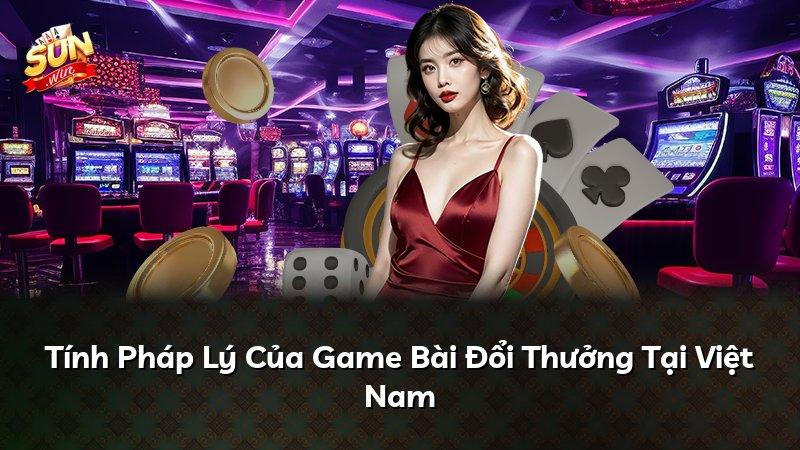 Tính Pháp Lý Của Game Bài Đổi Thưởng Tại Việt Nam