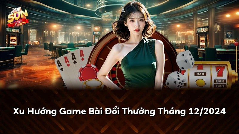 Xu Hướng Game Bài Đổi Thưởng Tháng 12/2024